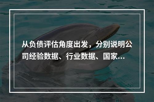 从负债评估角度出发，分别说明公司经验数据、行业数据、国家统计