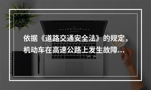 依据《道路交通安全法》的规定，机动车在高速公路上发生故障，又