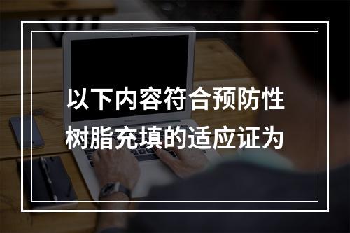 以下内容符合预防性树脂充填的适应证为