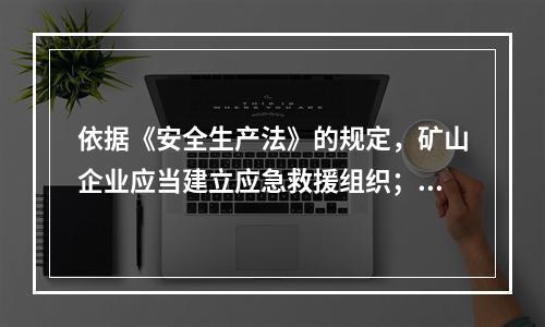 依据《安全生产法》的规定，矿山企业应当建立应急救援组织；生