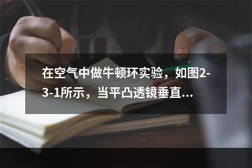 在空气中做牛顿环实验，如图2-3-1所示，当平凸透镜垂直向