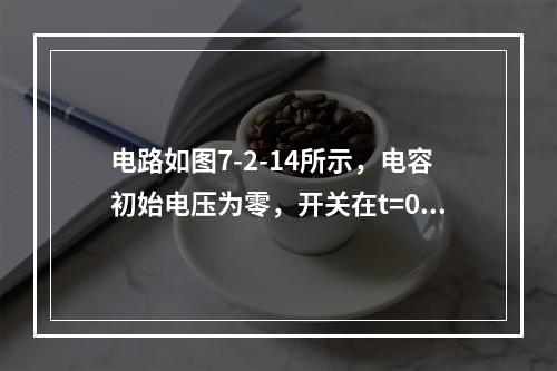 电路如图7-2-14所示，电容初始电压为零，开关在t=0时