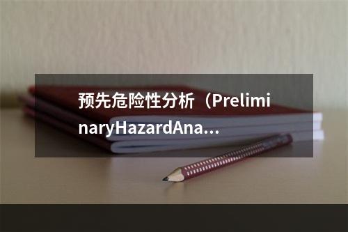 预先危险性分析（PreliminaryHazardAnaly