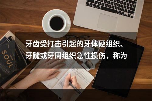 牙齿受打击引起的牙体硬组织、牙髓或牙周组织急性损伤，称为