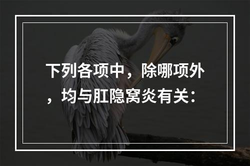 下列各项中，除哪项外，均与肛隐窝炎有关：