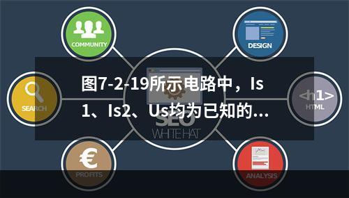 图7-2-19所示电路中，Is1、Is2、Us均为已知的恒