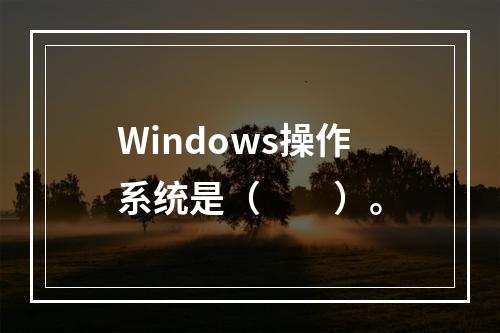 Windows操作系统是（　　）。