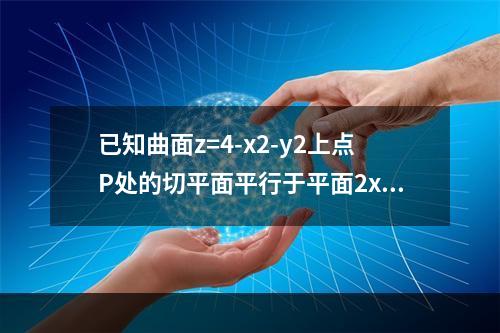 已知曲面z=4-x2-y2上点P处的切平面平行于平面2x+