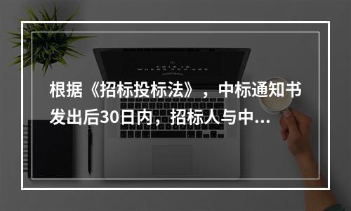 根据《招标投标法》，中标通知书发出后30日内，招标人与中标