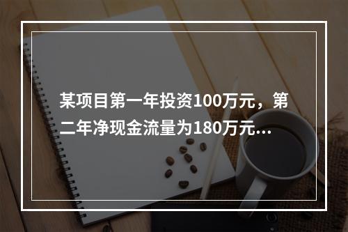 某项目第一年投资100万元，第二年净现金流量为180万元，