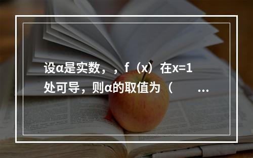 设α是实数，，f（x）在x=1处可导，则α的取值为（　　）