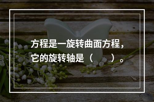 方程是一旋转曲面方程，它的旋转轴是（　　）。