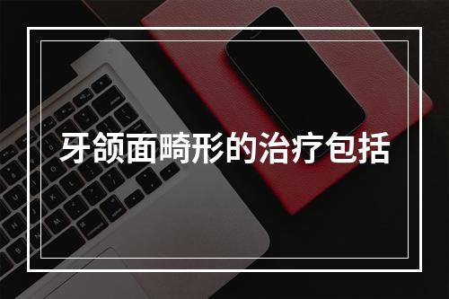 牙颌面畸形的治疗包括