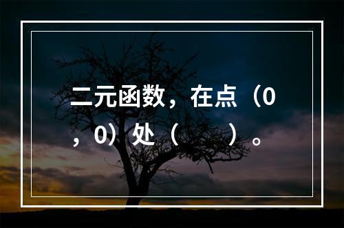 二元函数，在点（0，0）处（　　）。