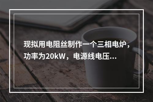 现拟用电阻丝制作一个三相电炉，功率为20kW，电源线电压为