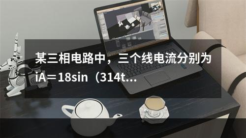 某三相电路中，三个线电流分别为iA＝18sin（314t＋