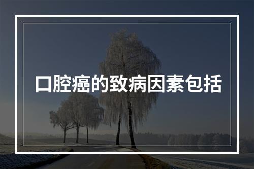 口腔癌的致病因素包括