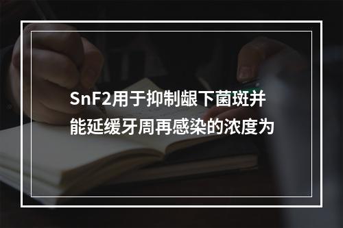 SnF2用于抑制龈下菌斑并能延缓牙周再感染的浓度为