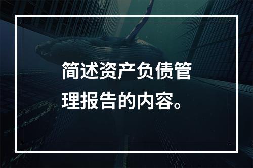 简述资产负债管理报告的内容。