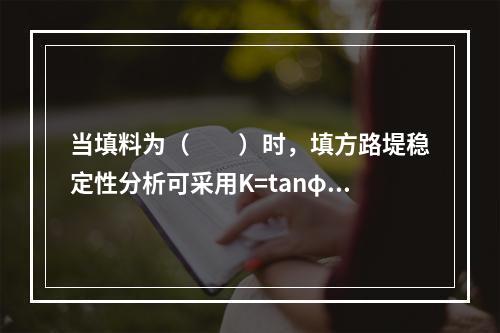 当填料为（　　）时，填方路堤稳定性分析可采用K=tanφ／