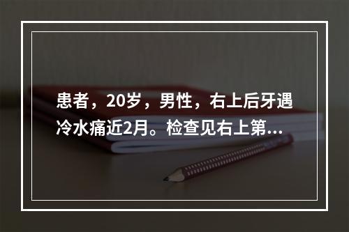 患者，20岁，男性，右上后牙遇冷水痛近2月。检查见右上第一磨