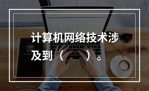 计算机网络技术涉及到（　　）。