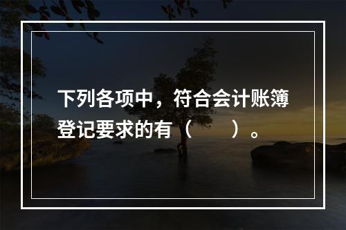 下列各项中，符合会计账簿登记要求的有（　　）。