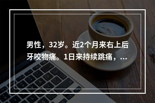 男性，32岁。近2个月来右上后牙咬物痛。1日来持续跳痛，并牵