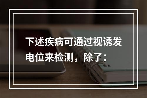 下述疾病可通过视诱发电位来检测，除了：