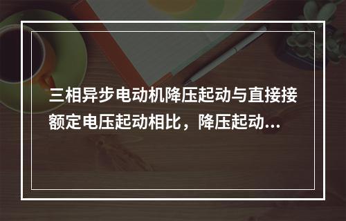 三相异步电动机降压起动与直接接额定电压起动相比，降压起动（