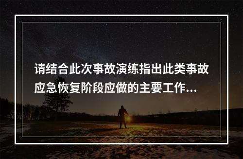 请结合此次事故演练指出此类事故应急恢复阶段应做的主要工作。