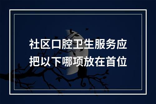 社区口腔卫生服务应把以下哪项放在首位