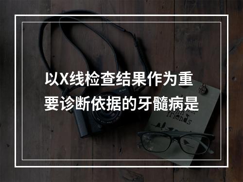 以X线检查结果作为重要诊断依据的牙髓病是