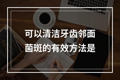 可以清洁牙齿邻面菌斑的有效方法是