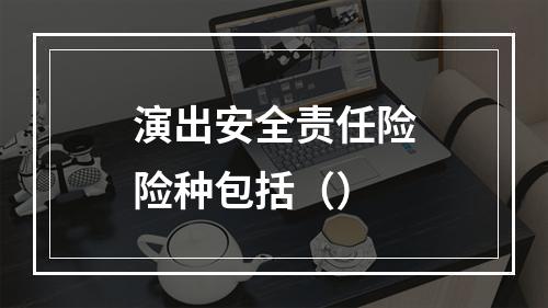 演出安全责任险险种包括（）