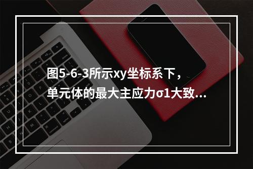 图5-6-3所示xy坐标系下，单元体的最大主应力σ1大致指