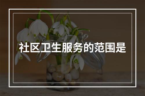 社区卫生服务的范围是