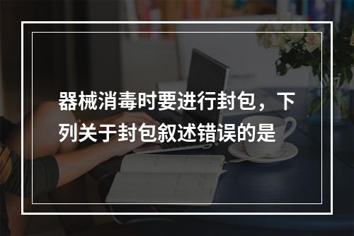 器械消毒时要进行封包，下列关于封包叙述错误的是