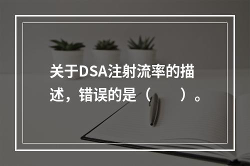 关于DSA注射流率的描述，错误的是（　　）。