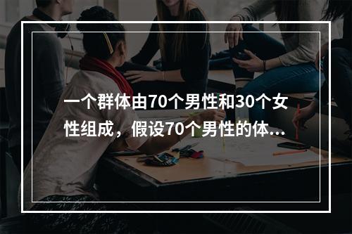 一个群体由70个男性和30个女性组成，假设70个男性的体重均