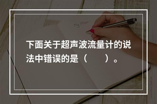 下面关于超声波流量计的说法中错误的是（　　）。