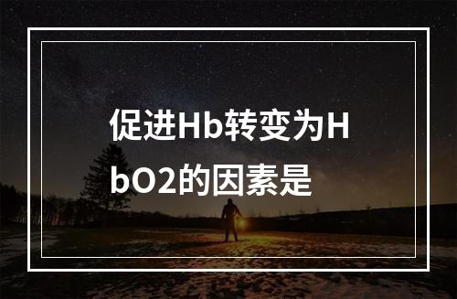 促进Hb转变为HbO2的因素是