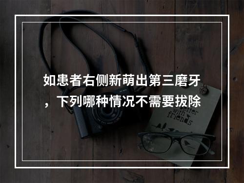 如患者右侧新萌出第三磨牙，下列哪种情况不需要拔除