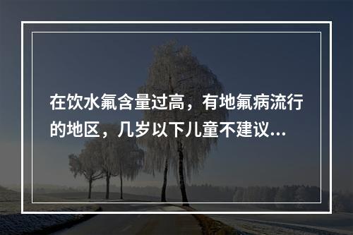 在饮水氟含量过高，有地氟病流行的地区，几岁以下儿童不建议使用