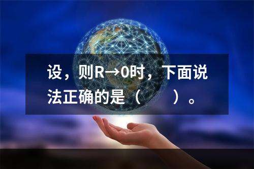 设，则R→0时，下面说法正确的是（　　）。