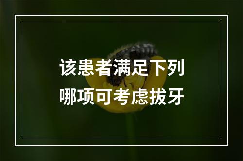 该患者满足下列哪项可考虑拔牙