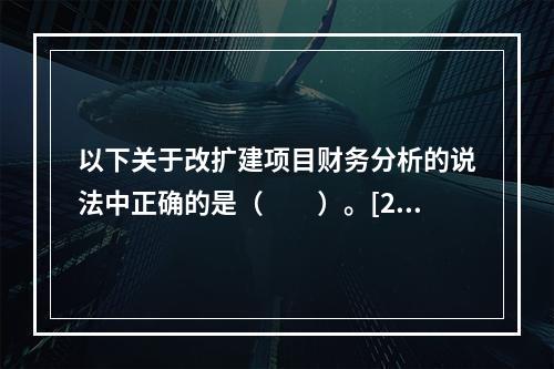 以下关于改扩建项目财务分析的说法中正确的是（　　）。[201