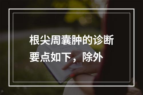 根尖周囊肿的诊断要点如下，除外