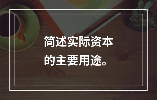 简述实际资本的主要用途。