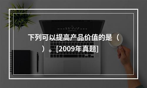 下列可以提高产品价值的是（　　）。[2009年真题]